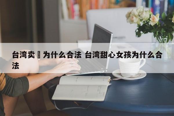 台湾卖婬为什么合法 台湾甜心女孩为什么合法