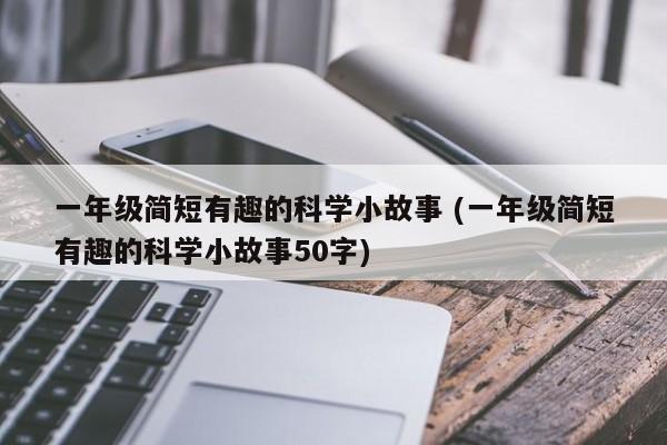 一年级简短有趣的科学小故事 (一年级简短有趣的科学小故事50字)