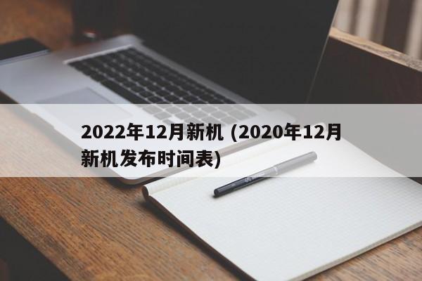 2022年12月新机 (2020年12月新机发布时间表)