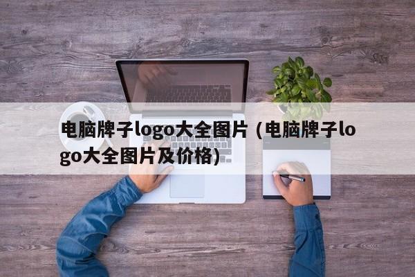 电脑牌子logo大全图片 (电脑牌子logo大全图片及价格)