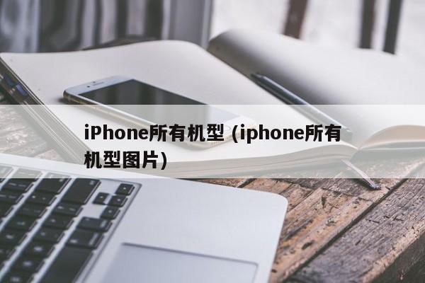 iPhone所有机型 (iphone所有机型图片)