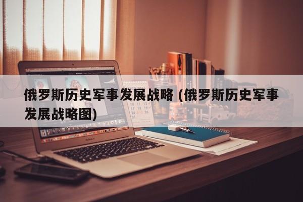 俄罗斯历史军事发展战略 (俄罗斯历史军事发展战略图)