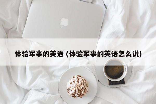 体验军事的英语 (体验军事的英语怎么说)