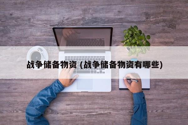战争储备物资 (战争储备物资有哪些)