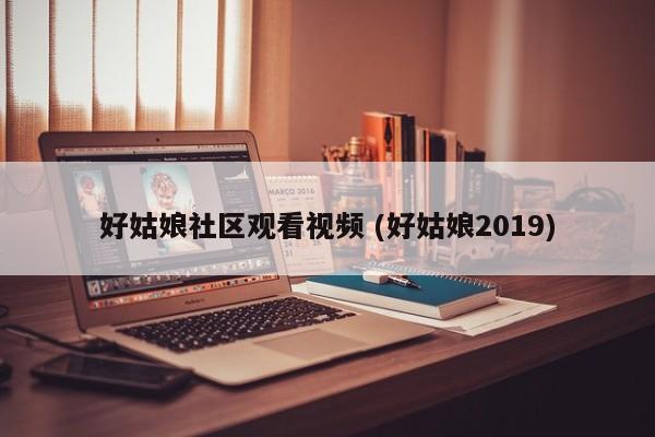 好姑娘社区观看视频 (好姑娘2019)