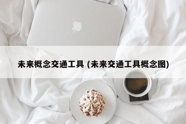 未来概念交通工具 (未来交通工具概念图)
