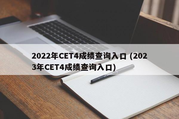 2022年CET4成绩查询入口 (2023年CET4成绩查询入口)