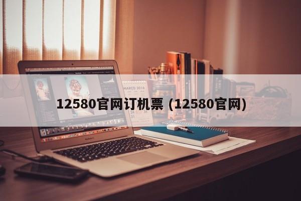 12580官网订机票 (12580官网)